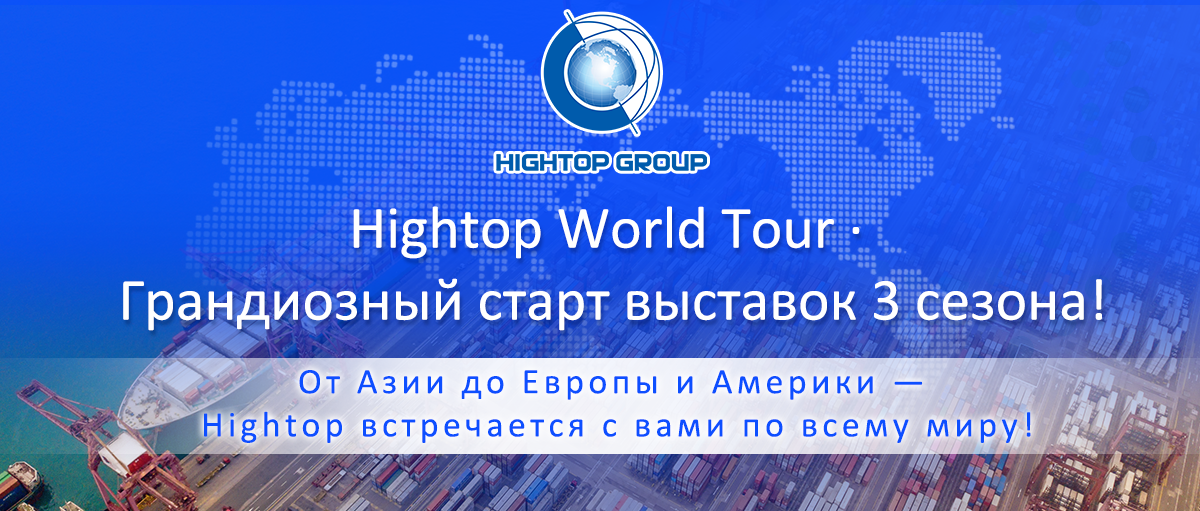 【Анонс выставок】 График глобальных выставок Hightop Group в третьем квартале: Вместе с клиентами по всему миру осваиваем международные рынки!